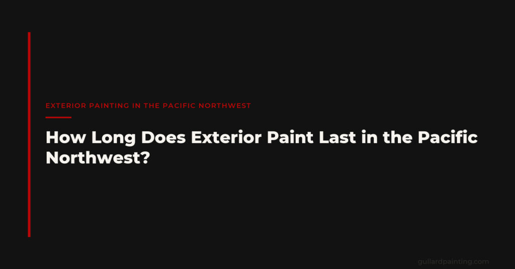 How Long Does Exterior Paint Last in the Pacific Northwest?