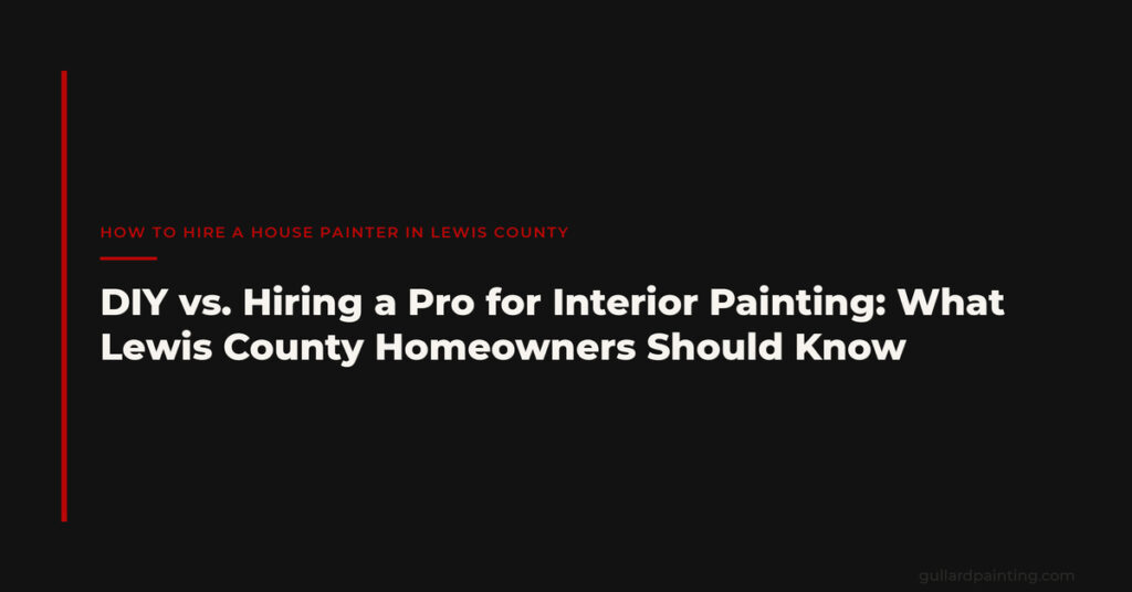 DIY vs. Hiring a Pro for Interior Painting: What Lewis County Homeowners Should Know
