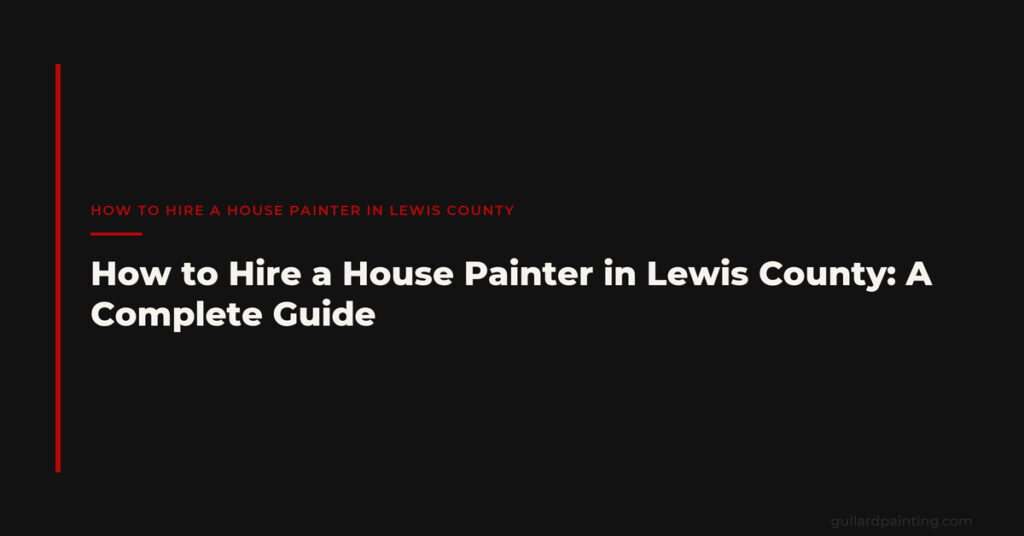 How to Hire a House Painter in Lewis County: A Complete Guide