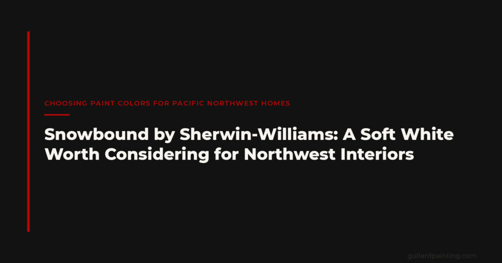 Snowbound by Sherwin-Williams: A Soft White Worth Considering for Northwest Interiors