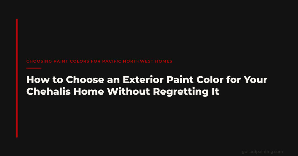 How to Choose an Exterior Paint Color for Your Chehalis Home Without Regretting It